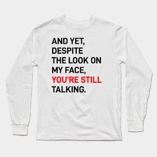 And Yet, Despite The Look On My Face, You’re Still Talking Long Sleeve T-Shirt